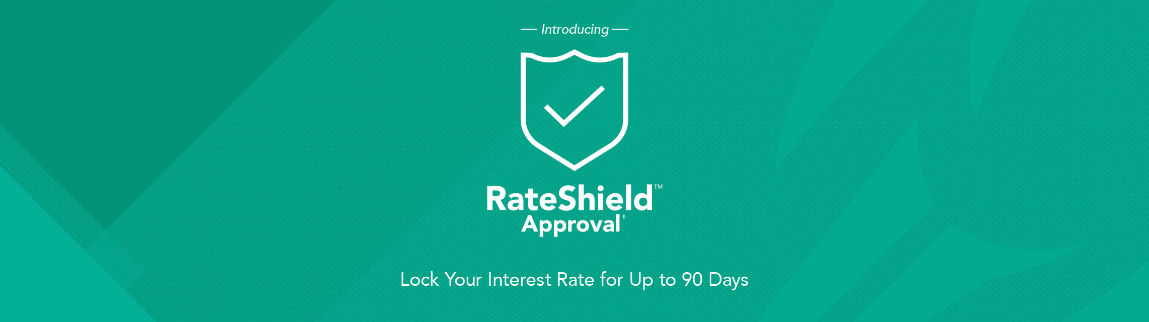 Introducing RateShield Approval. Lock your interest rate for up to 90 days.